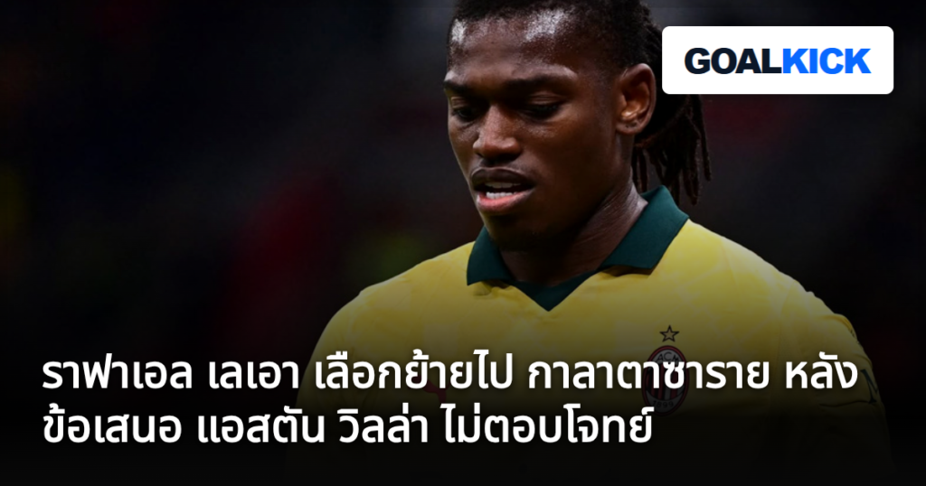 ราฟาเอล เลเอา เลือกย้ายไป กาลาตาซาราย หลังข้อเสนอ แอสตัน วิลล่า ไม่ตอบโจทย์