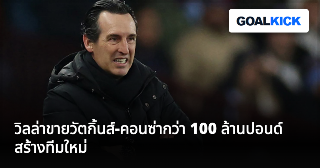วิลล่าขายวัตกิ้นส์-คอนซ่ากว่า 100 ล้านปอนด์ สร้างทีมใหม่