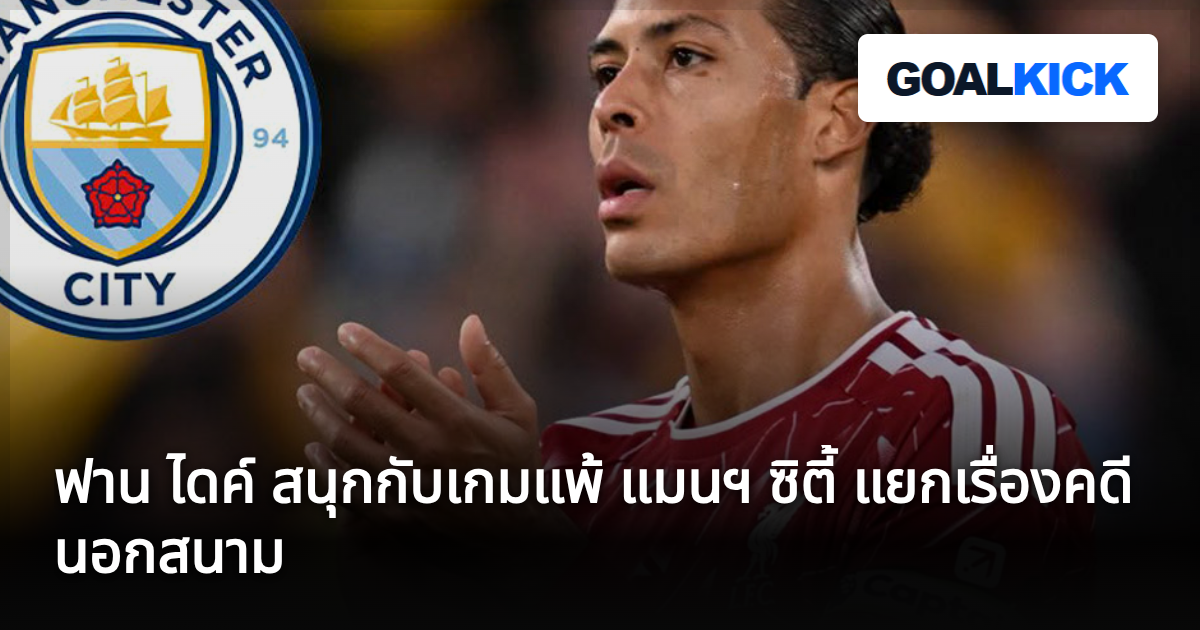 ฟาน ไดค์ สนุกกับเกมแพ้ แมนฯ ซิตี้ แยกเรื่องคดีนอกสนาม
